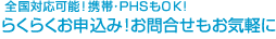 全国対応可能！携帯・ＰＨＳもＯＫ！らくらくお申込み！お問合せもお気軽に