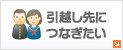 引越し先につなぎたい
