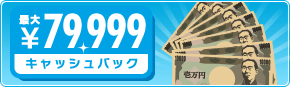 最大79,999円キャッシュバック
