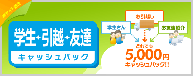 学生・引越・友達　どれでも5,000円キャッシュバック！！