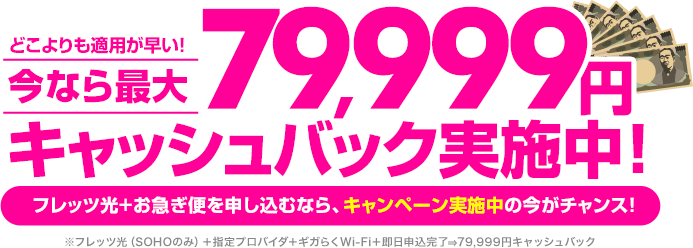 どこよりも適用が早い！今なら最大79,999円キャッシュバック実施中！