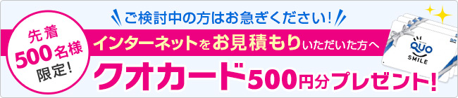 先着500名様限定！ご検討中の方はお急ぎください！インターネットをお見積もりいただいた方へクオカード500円分プレゼント！