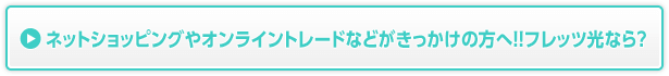 ネットショッピングやオンライントレードなどがきっかけの方へ！！フレッツ光なら？