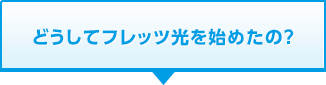 どうしてフレッツ光を始めたの？