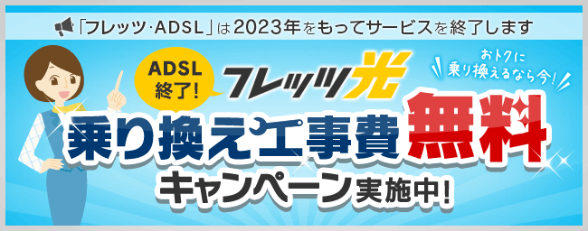 「フレッツ・ADSL」は2023年をもってサービスを終了します ADSL終了！フレッツ光 乗り換え工事費無料キャンペーン実施中！