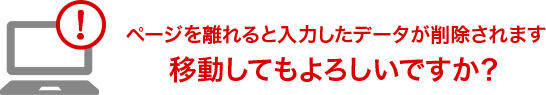 ページを離れると入力したデータが削除されます移動してもよろしいですか？