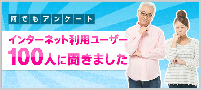 何でもアンケート インターネット利用ユーザー100人に聞きました