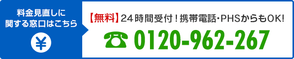 料金見直しに関する窓口はこちら【無料】24時間受付！携帯電話・PHSからもOK！