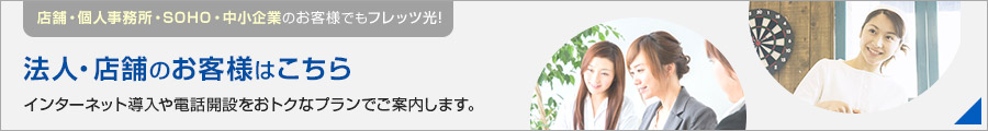 店舗・個人事務所・SOHO・中小企業のお客様でもフレッツ光！法人・店舗のお客様はこちら インターネット導入や電話開設をおトクなプランでご案内します。