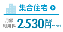 集合住宅 月額利用料 2,530円（税込）～
