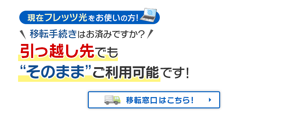 現在フレッツ光をお使いの方！移転手続きはお済みですか？引っ越し先でも“そのまま”ご利用可能です！移転窓口はこちら！