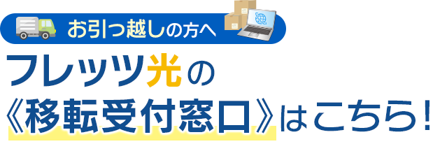 お引っ越しの方へ フレッツ光の《移転受付窓口》はこちら！