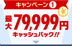 キャンペーン1 最大79,999円キャッシュバック！！