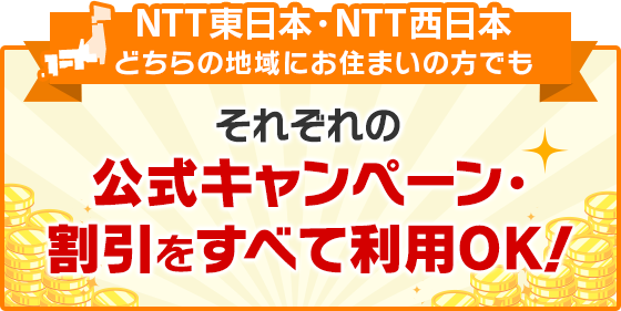 NTT東日本・西日本どちらの地域にお住まいの方でもそれぞれの公式キャンペーン・割引をすべて利用OK！