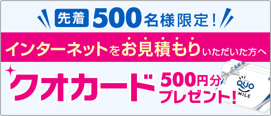 ＼先着500名様限定！／インターネットをお見積もりいただいた方へクオカード500円分プレゼント！