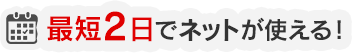 最短2日でネットが使える！