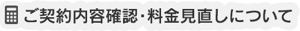 ご契約内容確認・料金見直しについて