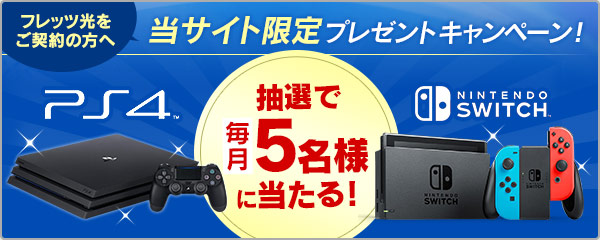 フレッツ光をご契約の方へ 当サイト限定プレゼントキャンペーン！PlayStation4またはNintendo Switchが抽選で毎月5名様に当たる！