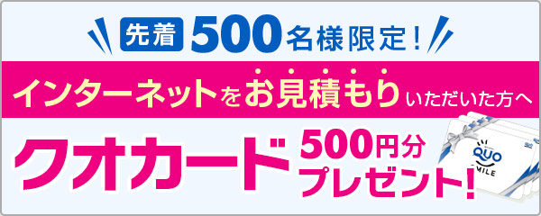 ＼先着500名様限定！／インターネットをお見積もりいただいた方へクオカード500円分プレゼント！