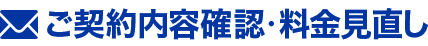 ご契約内容確認・料金見直し