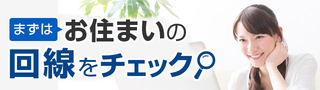 まずはお住まいの回線をチェック