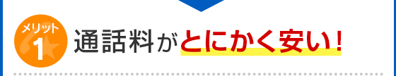 メリット1 通話料がとにかく安い！