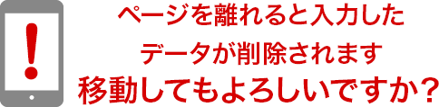 ページを離れると入力したデータが削除されます移動してもよろしいですか？