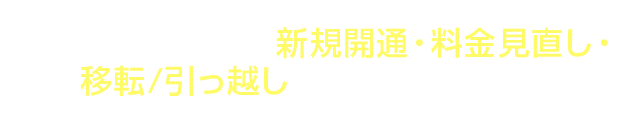 インターネットの新規開通・料金見直し・移転/引っ越しのことならお任せ！