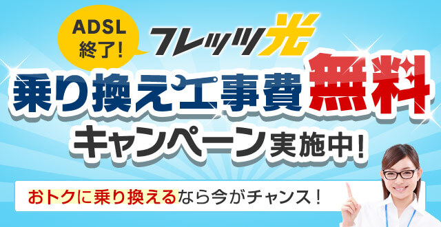 ADSL終了！フレッツ光 乗り換え工事費無料キャンペーン実施中！おトクに乗り換えるなら今がチャンス！