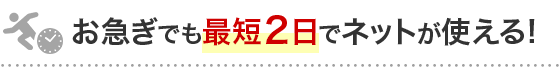 お急ぎでも最短2日でネットが使える！