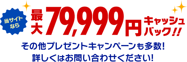 当サイトなら最大79,999円キャッシュバック！！その他プレゼントキャンペーンも多数！詳しくはお問い合わせください！