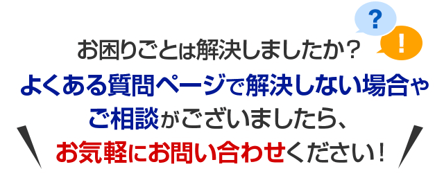 お困りごとは解決しましたか？よくある質問ページで解決しない場合やご相談がございましたら、お気軽にお問い合わせください！