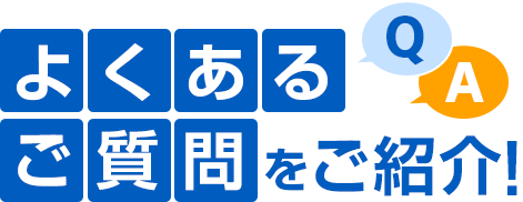 よくあるご質問をご紹介！