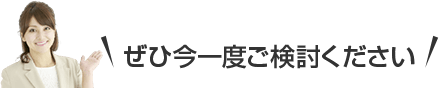 ぜひ今一度ご検討ください