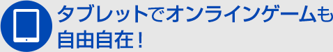 タブレットでオンラインゲームも自由自在！