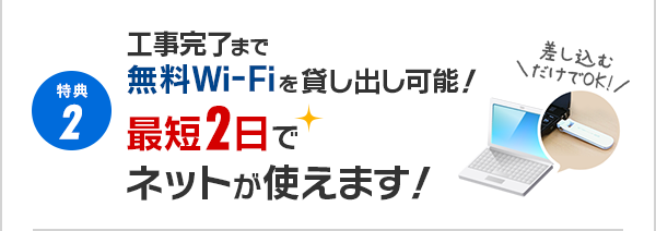 特典3 工事完了まで無料Wi-Fiを貸し出し可能！最短2日でネットが使えます！