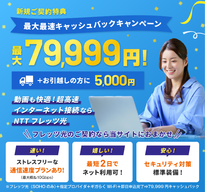 フレッツ光ご契約特典／最大最速79,999円キャッシュバックキャンペーン！！＋お引越しの方に5,000円さらに工事完了までWi-Fi無料貸し出し！インターネット接続ならNTTフレッツ光