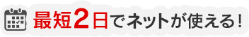 最短2日でネットが使える!